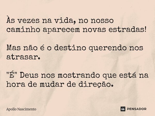 ⁠Às vezes na vida, no nosso caminho aparecem novas estradas! Mas não é o destino querendo nos atrasar. "É" Deus nos mostrando que está na hora de muda... Frase de Apollo Nascimento.