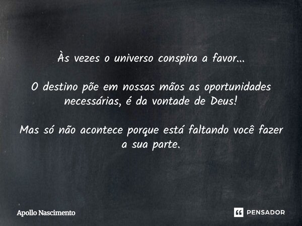Às vezes o universo conspira a favor... O destino põe em nossas mãos as oportunidades necessárias, é da vontade de Deus! Mas só não acontece porque está faltand... Frase de Apollo Nascimento.