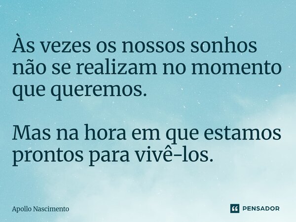 ⁠Às vezes os nossos sonhos não se realizam no momento que queremos. Mas na hora em que estamos prontos para vivê-los.... Frase de Apollo Nascimento.