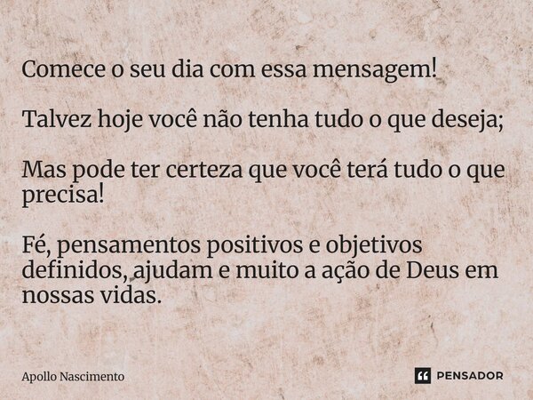 Comece o seu dia com essa mensagem! Talvez hoje você não tenha tudo o que deseja; Mas pode ter certeza que você terá tudo o que precisa! Fé, pensamentos positiv... Frase de Apollo Nascimento.