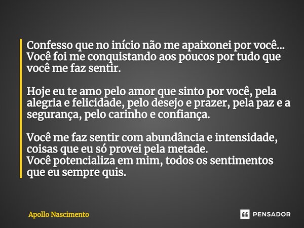 ⁠Confesso que no início não me apaixonei por você... Você foi me conquistando aos poucos por tudo que você me faz sentir. Hoje eu te amo pelo amor que sinto por... Frase de Apollo Nascimento.