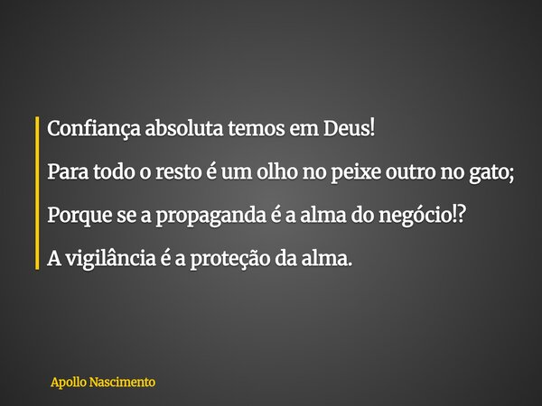 Confiança absoluta temos em Deus! Para todo o resto é um olho no peixe outro no gato; Porque se a propaganda é a alma do negócio!? A vigilância é a proteção da ... Frase de Apollo Nascimento.