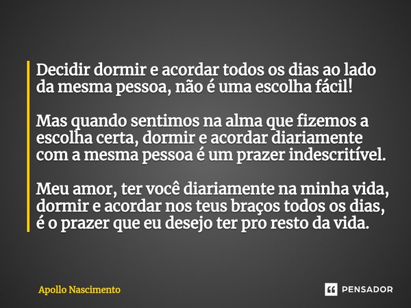 ⁠Decidir dormir e acordar todos os dias ao lado da mesma pessoa, não é uma escolha fácil! Mas quando sentimos na alma que fizemos a escolha certa, dormir e acor... Frase de Apollo Nascimento.