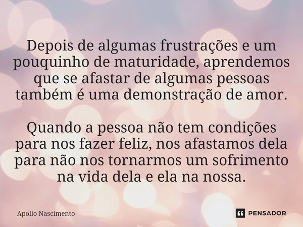 ⁠Depois de algumas frustrações e um pouquinho de maturidade, aprendemos que se afastar de algumas pessoas também é uma demonstração de amor. Quando a pessoa não... Frase de Apollo Nascimento.