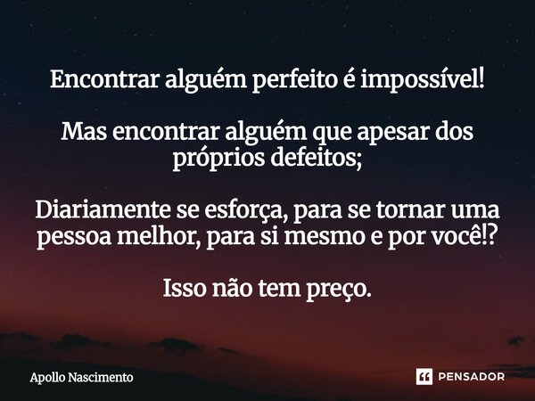 Encontrar alguém perfeito é impossível! Mas encontrar alguém que apesar dos próprios defeitos; Diariamente se esforça, para se tornar uma pessoa melhor, para s... Frase de Apollo Nascimento.