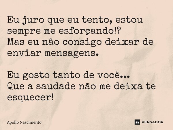 ⁠Eu juro que eu tento, estou sempre me esforçando!? Mas eu não consigo deixar de enviar mensagens. Eu gosto tanto de você... Que a saudade não me deixa te esque... Frase de Apollo Nascimento.