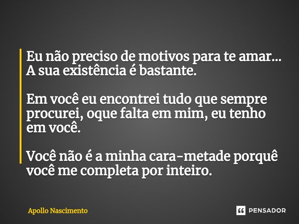 ⁠Eu não preciso de motivos para te amar... A sua existência é bastante. Em você eu encontrei tudo que sempre procurei, oque falta em mim, eu tenho em você. Você... Frase de Apollo Nascimento.