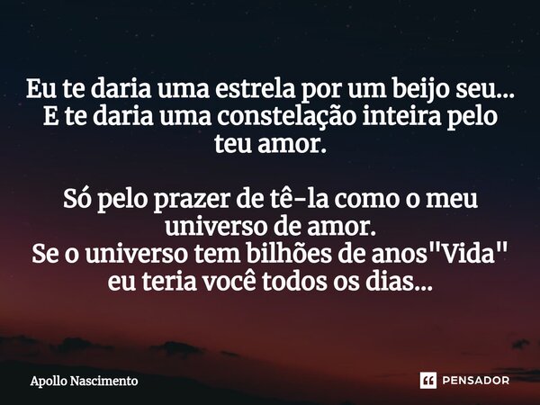 ⁠Eu te daria uma estrela por um beijo seu... E te daria uma constelação inteira pelo teu amor. Só pelo prazer de tê-la como o meu universo de amor. Se o univers... Frase de Apollo Nascimento.