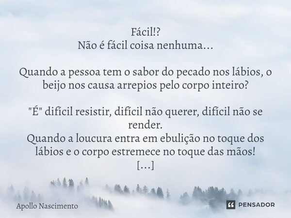 ⁠Fácil!? Não é fácil coisa nenhuma... Quando a pessoa tem o sabor do pecado nos lábios, o beijo nos causa arrepios pelo corpo inteiro? "É" difícil res... Frase de Apollo Nascimento.