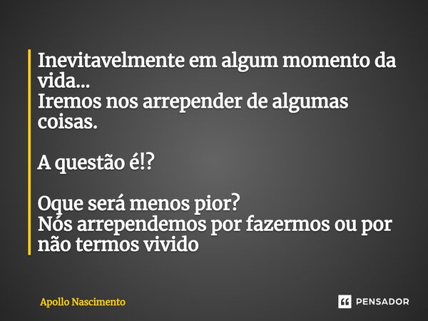 ⁠Inevitavelmente em algum momento da vida... Iremos nos arrepender de algumas coisas. A questão é!? Oque será menos pior? Nós arrependemos por fazermos ou por n... Frase de Apollo Nascimento.