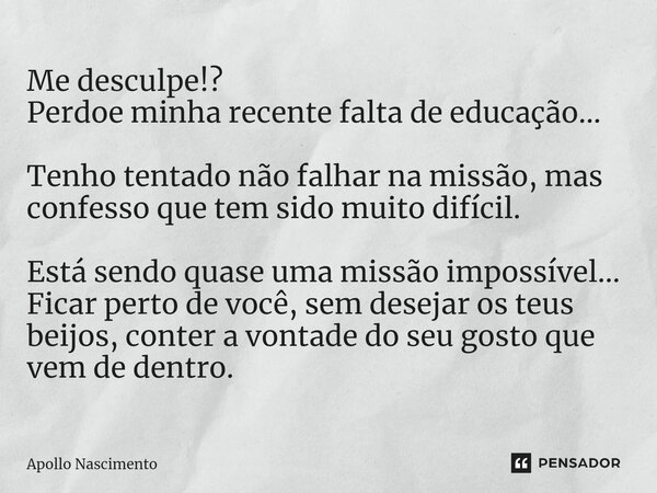 ⁠Me desculpe!? Perdoe minha recente falta de educação... Tenho tentado não falhar na missão, mas confesso que tem sido muito difícil. Está sendo quase uma missã... Frase de Apollo Nascimento.