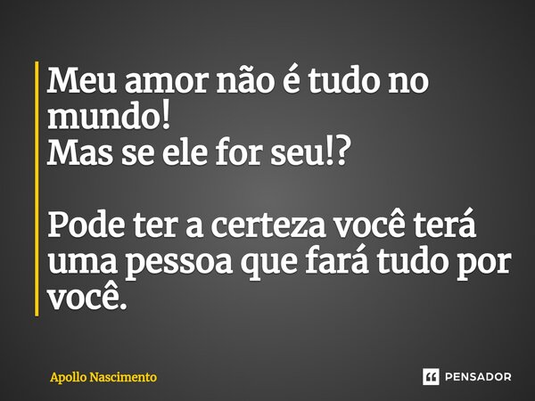 ⁠Meu amor não é tudo no mundo! Mas se ele for seu!? Pode ter a certeza você terá uma pessoa que fará tudo por você.... Frase de Apollo Nascimento.