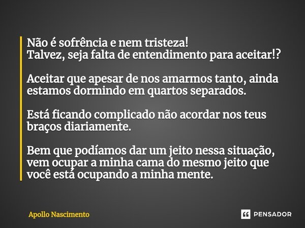 ⁠Não é sofrência e nem tristeza! Talvez, seja falta de entendimento para aceitar!? Aceitar que apesar de nos amarmos tanto, ainda estamos dormindo em quartos se... Frase de Apollo Nascimento.