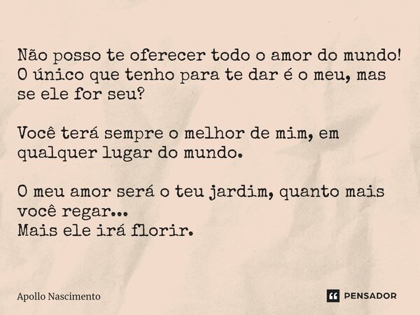 ⁠Não posso te oferecer todo o amor do mundo! O único que tenho para te dar é o meu, mas se ele for seu? Você terá sempre o melhor de mim, em qualquer lugar do m... Frase de Apollo Nascimento.