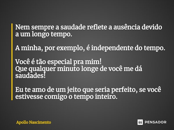 ⁠Nem sempre a saudade reflete a ausência devido a um longo tempo. A minha, por exemplo, é independente do tempo. Você é tão especial pra mim! Que qualquer minut... Frase de Apollo Nascimento.