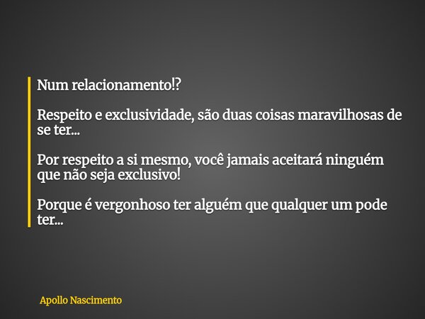 Num relacionamento!? Respeito e exclusividade, são duas coisas maravilhosas de se ter... Por respeito a si mesmo, você jamais aceitará ninguém que não seja excl... Frase de Apollo Nascimento.