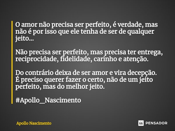 ⁠O amor não precisa ser perfeito, é verdade, mas não é por isso que ele tenha de ser de qualquer jeito... Não precisa ser perfeito, mas precisa ter entrega, rec... Frase de Apollo Nascimento.