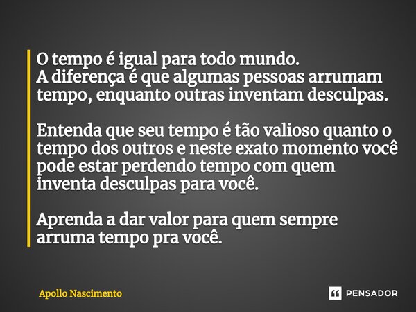 ⁠O tempo é igual para todo mundo. A diferença é que algumas pessoas arrumam tempo, enquanto outras inventam desculpas. Entenda que seu tempo é tão valioso quant... Frase de Apollo Nascimento.