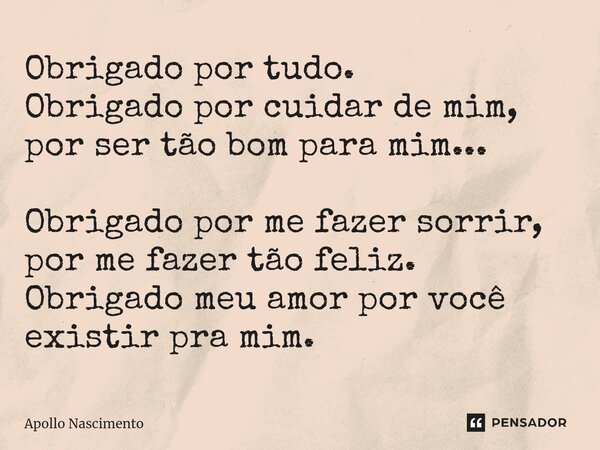 ⁠Obrigado por tudo. Obrigado por cuidar de mim, por ser tão bom para mim... Obrigado por me fazer sorrir, por me fazer tão feliz. Obrigado meu amor por você exi... Frase de Apollo Nascimento.