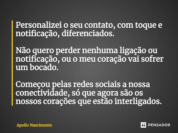 ⁠Personalizei o seu contato, com toque e notificação, diferenciados. Não quero perder nenhuma ligação ou notificação, ou o meu coração vai sofrer um bocado. Com... Frase de Apollo Nascimento.