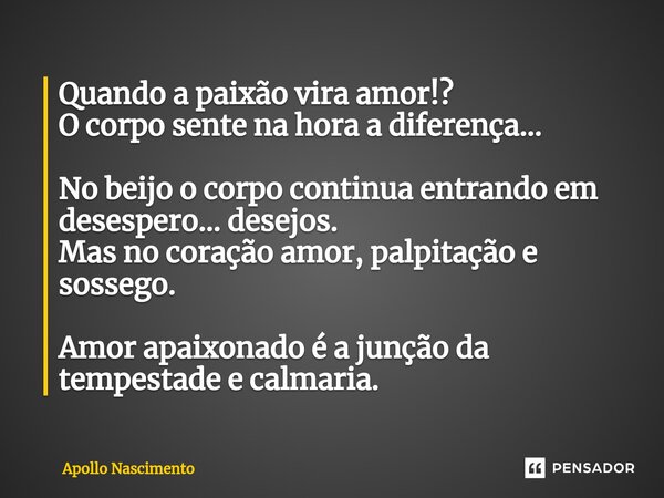 ⁠Quando a paixão vira amor!? O corpo sente na hora a diferença... No beijo o corpo continua entrando em desespero… desejos. Mas no coração amor, palpitação e so... Frase de Apollo Nascimento.