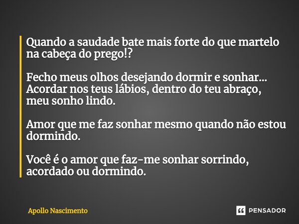 ⁠Quando a saudade bate mais forte do que martelo na cabeça do prego!? Fecho meus olhos desejando dormir e sonhar... Acordar nos teus lábios, dentro do teu abraç... Frase de Apollo Nascimento.