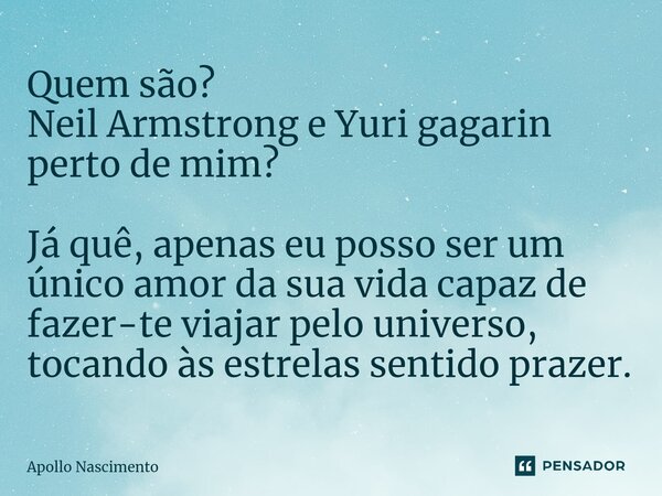 ⁠Quem são? Neil Armstrong e Yuri gagarin perto de mim? Já quê, apenas eu posso ser um único amor da sua vida capaz de fazer-te viajar pelo universo, tocando às ... Frase de Apollo Nascimento.