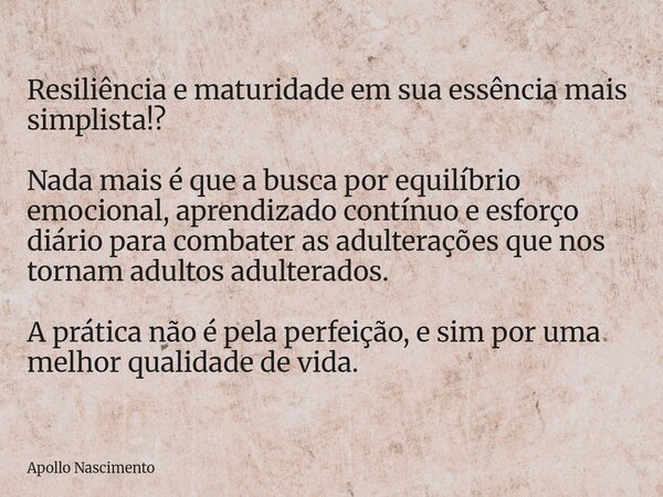 Resiliência e maturidade em sua essência mais simplista!? Nada mais é que a busca por equilíbrio emocional, aprendizado contínuo e esforço diário para combater ... Frase de Apollo Nascimento.
