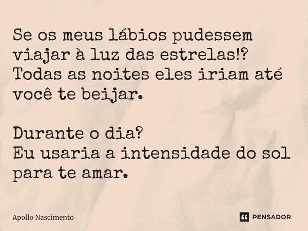 ⁠Se os meus lábios pudessem viajar à luz das estrelas!? Todas as noites eles iriam até você te beijar. Durante o dia? Eu usaria a intensidade do sol para te ama... Frase de Apollo Nascimento.