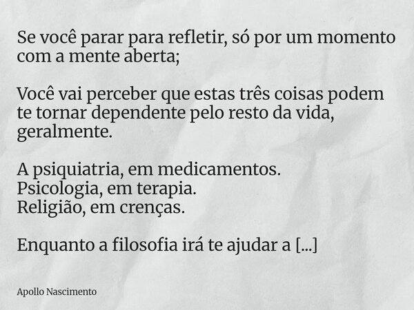 Se você parar para refletir, só por um momento com a mente aberta; Você vai perceber que estas três coisas podem te tornar dependente pelo resto da vida, geralm... Frase de Apollo Nascimento.