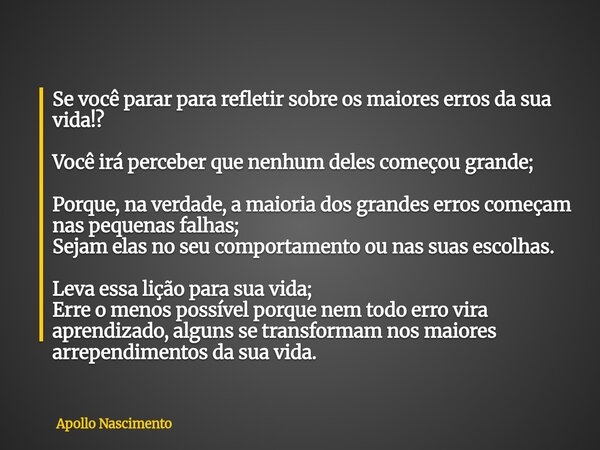 Se você parar para refletir sobre os maiores erros da sua vida!? Você irá perceber que nenhum deles começou grande; Porque, na verdade, a maioria dos grandes er... Frase de Apollo Nascimento.