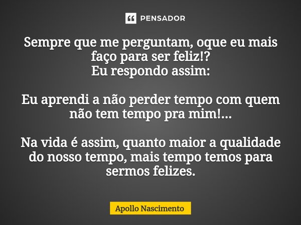 ⁠Sempre que me perguntam, oque eu mais faço para ser feliz!? Eu respondo assim: Eu aprendi a não perder tempo com quem não tem tempo pra mim!... Na vida é assim... Frase de Apollo Nascimento.