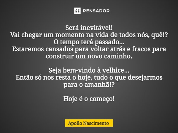 ⁠Será inevitável! Vai chegar um momento na vida de todos nós, quê!? O tempo terá passado... Estaremos cansados para voltar atrás e fracos para construir um novo... Frase de Apollo Nascimento.