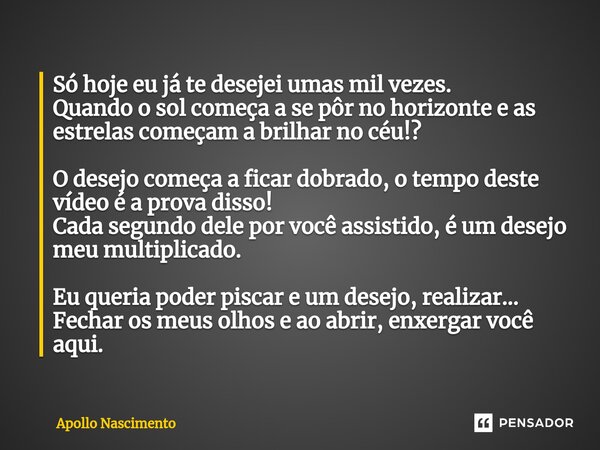 ⁠Só hoje eu já te desejei umas mil vezes. Quando o sol começa a se pôr no horizonte e as estrelas começam a brilhar no céu!? O desejo começa a ficar dobrado, o ... Frase de Apollo Nascimento.