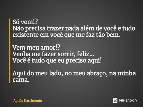 ⁠Só vem!? Não precisa trazer nada além de você e tudo existente em você que me faz tão bem. Vem meu amor!? Venha me fazer sorrir, feliz... Você é tudo que eu pr... Frase de Apollo Nascimento.