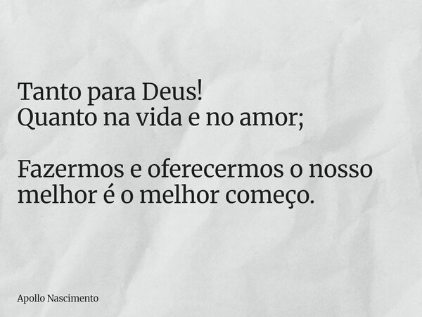 Tanto para Deus! Quanto na vida e no amor; Fazermos e oferecermos o nosso melhor é o melhor começo.... Frase de Apollo Nascimento.