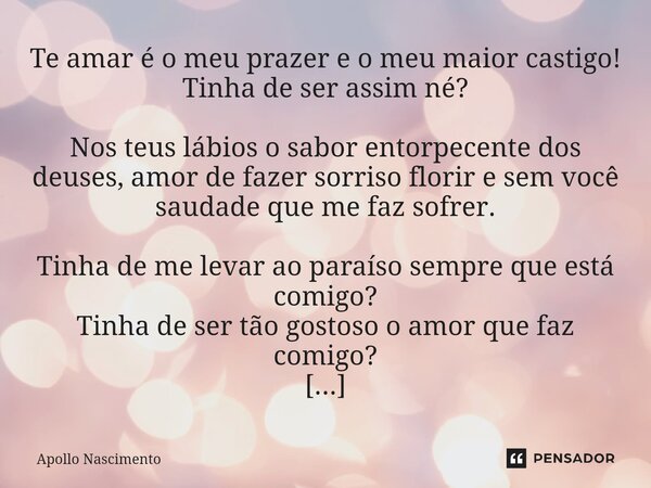 ⁠Te amar é o meu prazer e o meu maior castigo! Tinha de ser assim né? Nos teus lábios o sabor entorpecente dos deuses, amor de fazer sorriso florir e sem você s... Frase de Apollo Nascimento.