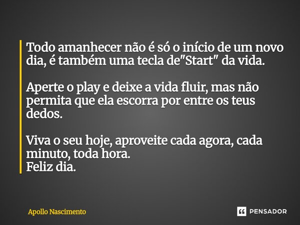 Todo amanhecer não é só o início de um novo dia, é também uma tecla de "Start" da vida. Aperte o play e deixe a vida fluir, mas não permita que ela e... Frase de Apollo Nascimento.