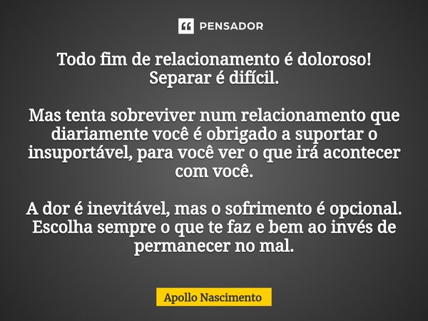 ⁠Todo fim de relacionamento é doloroso! Separar é difícil. Mas tenta sobreviver num relacionamento que diariamente você é obrigado a suportar o insuportável, pa... Frase de Apollo Nascimento.