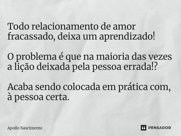 ⁠Todo relacionamento de amor fracassado, deixa um aprendizado! O problema é que na maioria das vezes a lição deixada pela pessoa errada!? Acaba sendo colocada e... Frase de Apollo Nascimento.