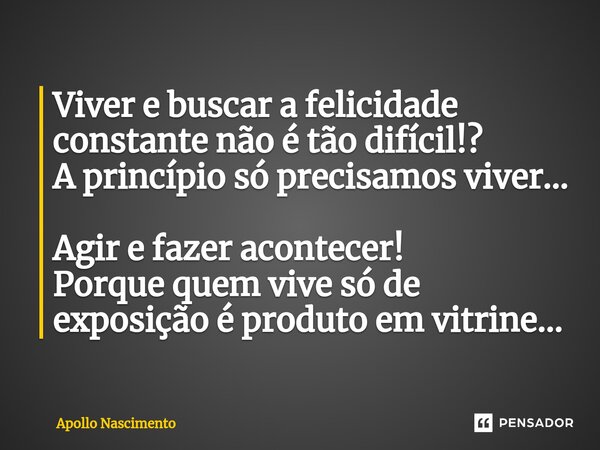 ⁠Viver e buscar a felicidade constante não é tão difícil!? A princípio só precisamos viver... Agir e fazer acontecer! Porque quem vive só de exposição é produto... Frase de Apollo Nascimento.