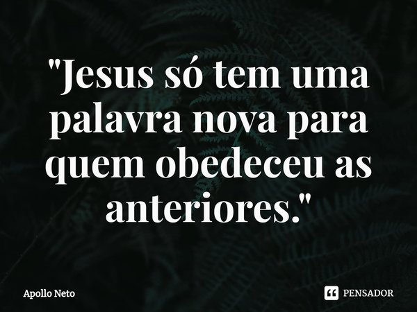 "⁠Jesus só tem uma palavra nova para quem obedeceu as anteriores."... Frase de Apollo Neto.