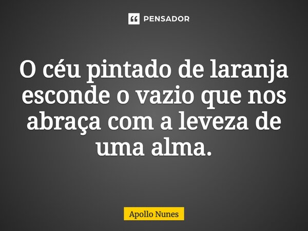 O céu pintado de laranja esconde o vazio que nos abraça com a leveza de uma alma.... Frase de Apollo Nunes.