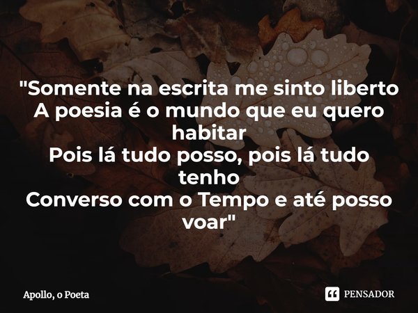 "⁠Somente na escrita me sinto liberto
A poesia é o mundo que eu quero habitar
Pois lá tudo posso, pois lá tudo tenho
Converso com o Tempo e até posso voar&... Frase de Apollo, o Poeta.