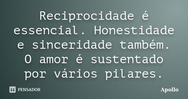 Reciprocidade é essencial. Honestidade e sinceridade também. O amor é sustentado por vários pilares.... Frase de Apollo.