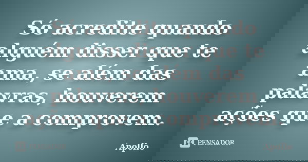 Só acredite quando alguém disser que te ama, se além das palavras, houverem ações que a comprovem.... Frase de Apollo.