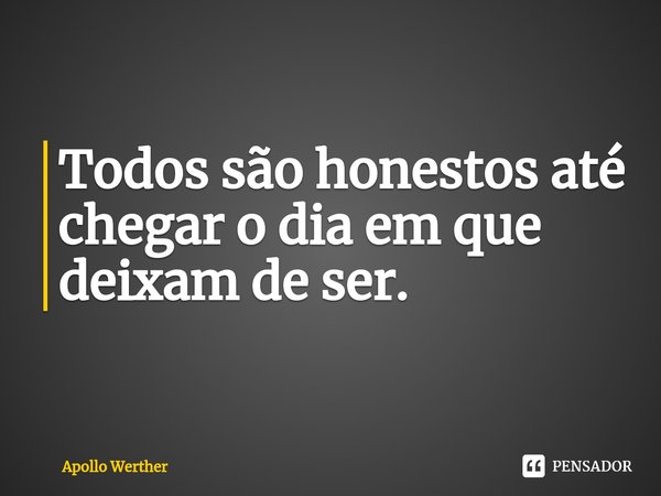 ⁠Todos são honestos até chegar o dia em que deixam de ser.... Frase de Apollo Werther.