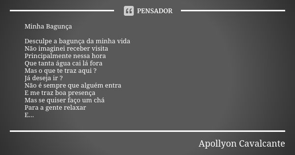 Minha Bagunça Desculpe a bagunça da minha vida Não imaginei receber visita Principalmente nessa hora Que tanta água cai lá fora Mas o que te traz aqui ? Já dese... Frase de Apollyon Cavalcante.