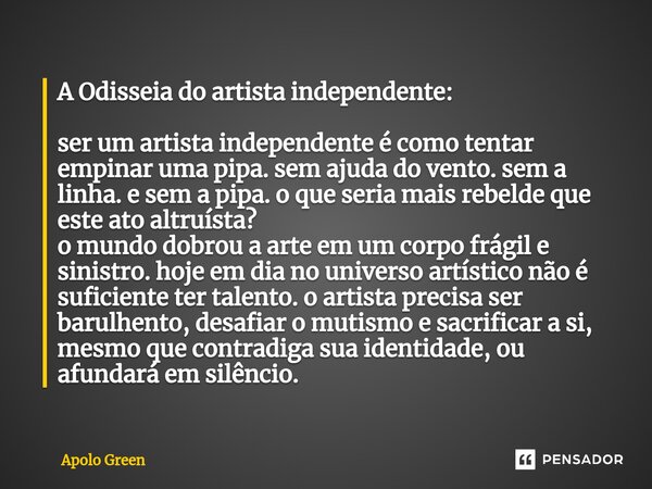 ⁠A Odisseia do artista independente: ser um artista independente é como tentar empinar uma pipa. sem ajuda do vento. sem a linha. e sem a pipa. o que seria mais... Frase de Apolo Green.