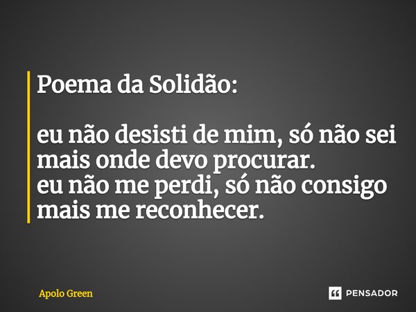 ⁠Poema da Solidão: eu não desisti de mim, só não sei mais onde devo procurar. eu não me perdi, só não consigo mais me reconhecer.... Frase de Apolo Green.